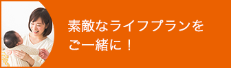 素敵なライフプランをご一緒に！