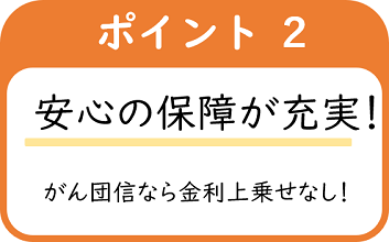 ポイント2安心の保証が充実！がん団信なら金利上乗せなし！